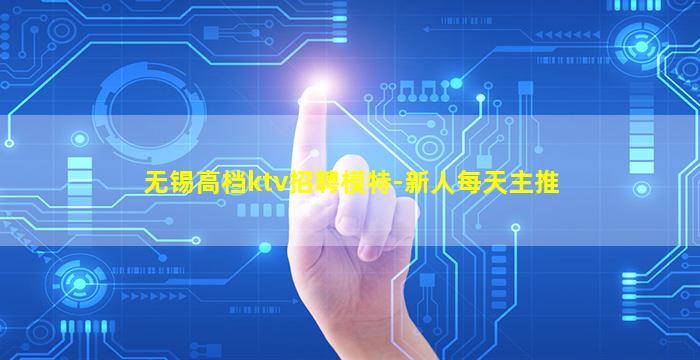 无锡高档ktv招聘模特-新人每天主推